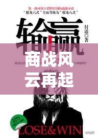 商戰(zhàn)風云再起，輸贏最新劇集消息視頻揭秘