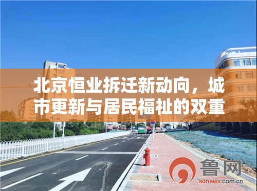 北京恒業(yè)拆遷新動(dòng)向，城市更新與居民福祉的雙重考量
