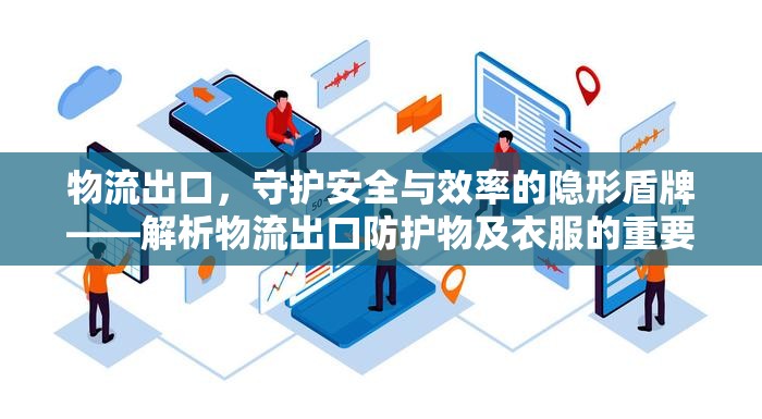 物流出口，守護(hù)安全與效率的隱形盾牌——解析物流出口防護(hù)物及衣服的重要性