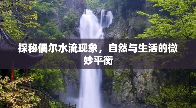 探秘偶爾水流現(xiàn)象，自然與生活的微妙平衡