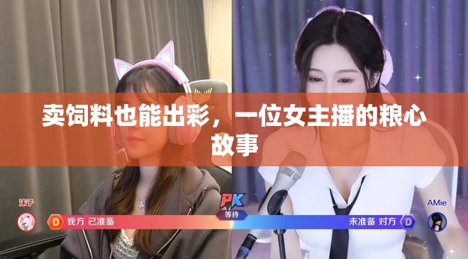 賣飼料也能出彩，一位女主播的糧心故事
