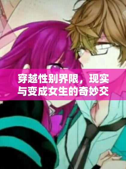 穿越性別界限，現(xiàn)實(shí)與變成女生的奇妙交織