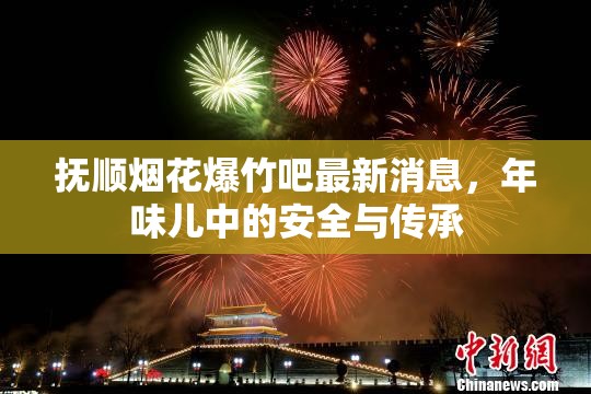 撫順煙花爆竹吧最新消息，年味兒中的安全與傳承