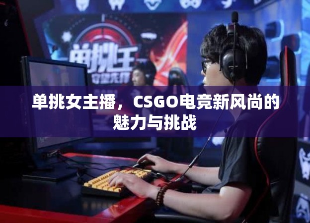 單挑女主播，CSGO電競新風尚的魅力與挑戰(zhàn)