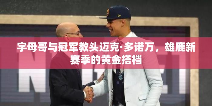 字母哥與冠軍教頭邁克·多諾萬，雄鹿新賽季的黃金搭檔
