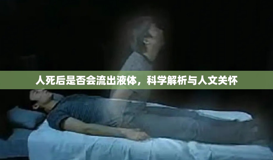 人死后是否會(huì)流出液體，科學(xué)解析與人文關(guān)懷