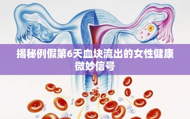 揭秘例假第6天血塊流出的女性健康微妙信號