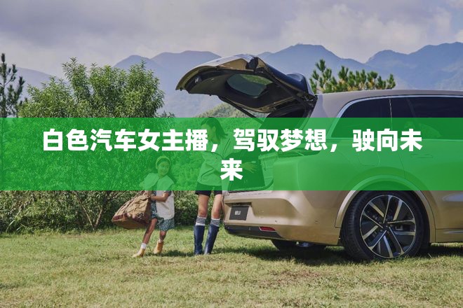 白色汽車女主播，駕馭夢想，駛向未來