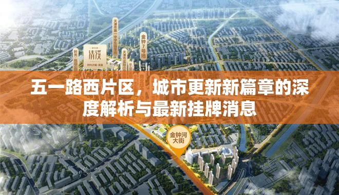 五一路西片區(qū)，城市更新新篇章的深度解析與最新掛牌消息
