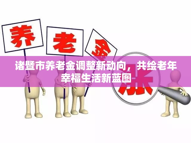 諸暨市養(yǎng)老金調(diào)整新動向，共繪老年幸福生活新藍(lán)圖