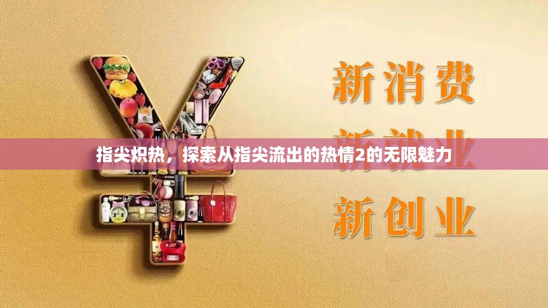 指尖熾熱，探索從指尖流出的熱情2的無(wú)限魅力