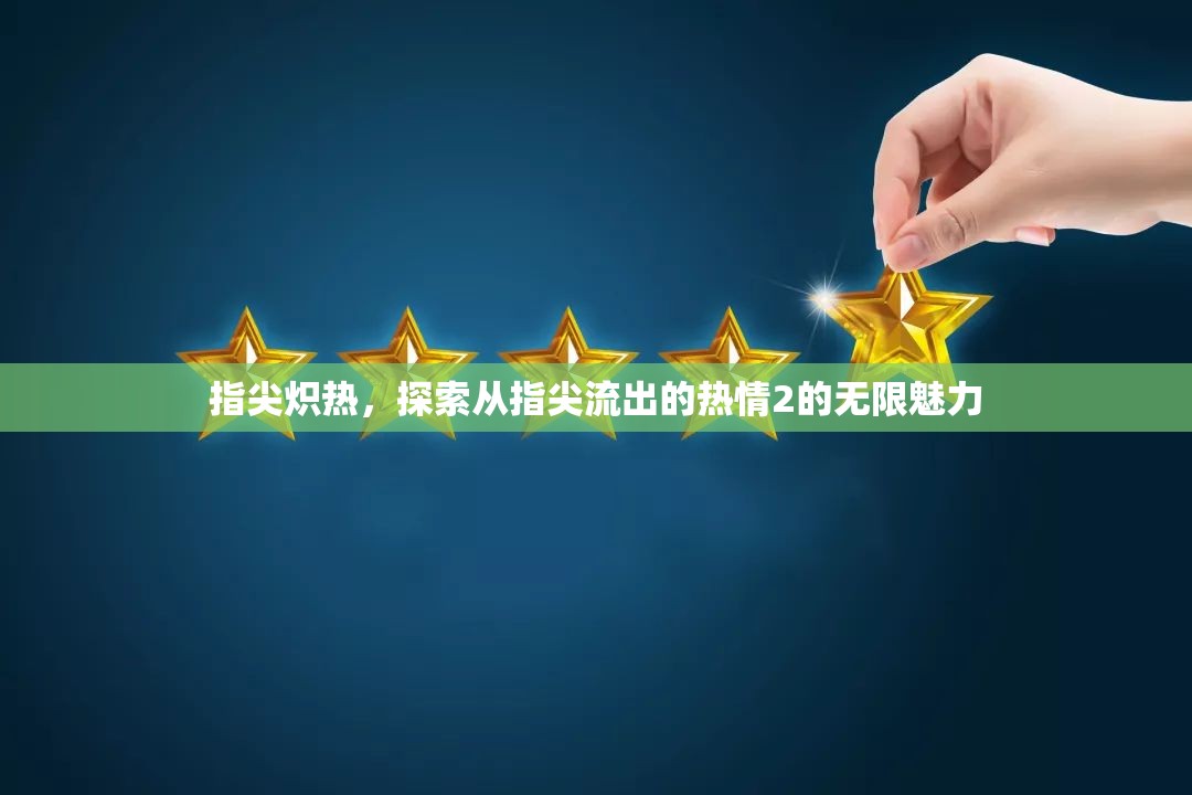 指尖熾熱，探索從指尖流出的熱情2的無(wú)限魅力