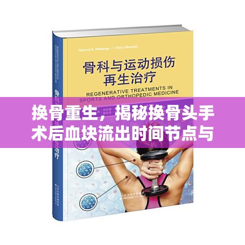 換骨重生，揭秘?fù)Q骨頭手術(shù)后血塊流出時(shí)間節(jié)點(diǎn)與護(hù)理要點(diǎn)