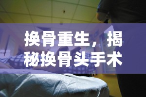 換骨重生，揭秘?fù)Q骨頭手術(shù)后血塊流出時(shí)間節(jié)點(diǎn)與護(hù)理要點(diǎn)