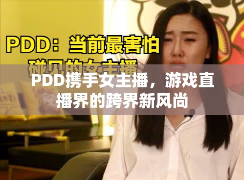PDD攜手女主播，游戲直播界的跨界新風尚
