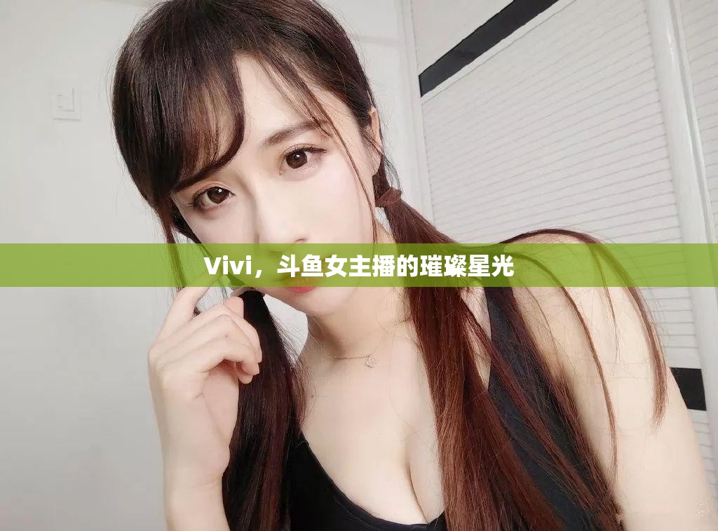 Vivi，斗魚(yú)女主播的璀璨星光