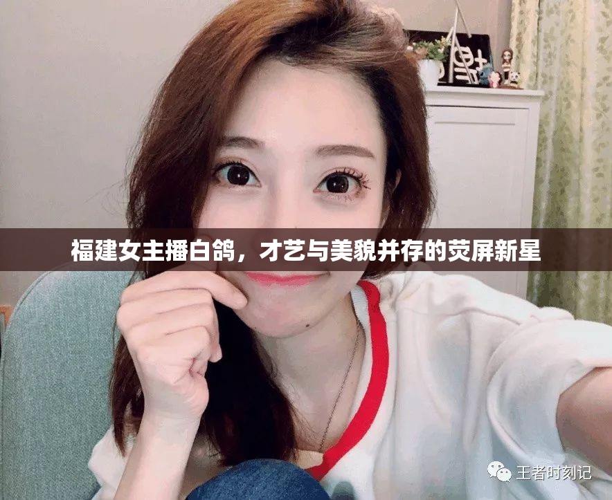 福建女主播白鴿，才藝與美貌并存的熒屏新星