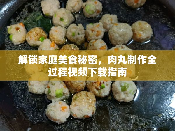 解鎖家庭美食秘密，肉丸制作全過(guò)程視頻下載指南