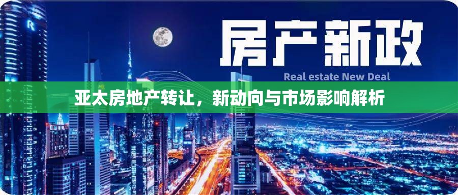亞太房地產(chǎn)轉(zhuǎn)讓，新動向與市場影響解析
