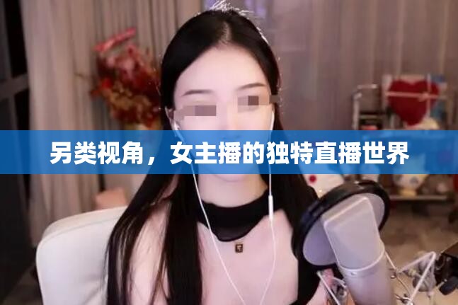 另類視角，女主播的獨特直播世界