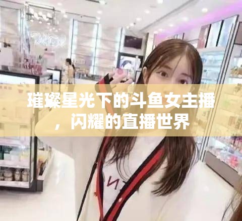 璀璨星光下的斗魚女主播，閃耀的直播世界
