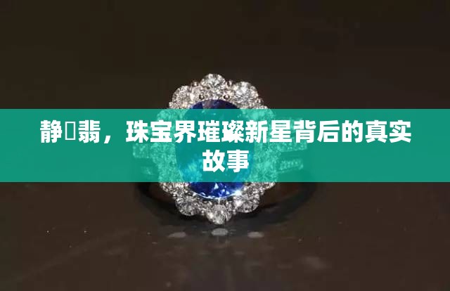 靜玥翡，珠寶界璀璨新星背后的真實故事