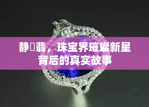 靜玥翡，珠寶界璀璨新星背后的真實故事