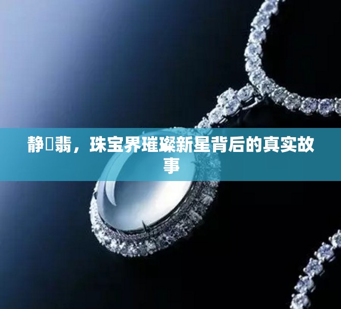 靜玥翡，珠寶界璀璨新星背后的真實故事