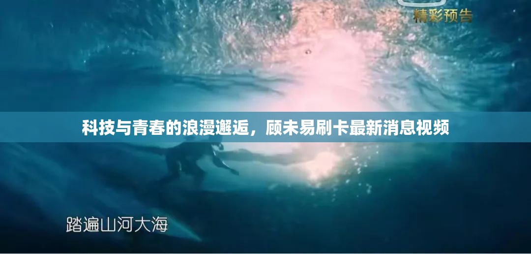 科技與青春的浪漫邂逅，顧未易刷卡最新消息視頻
