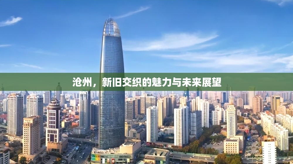 滄州，新舊交織的魅力與未來(lái)展望