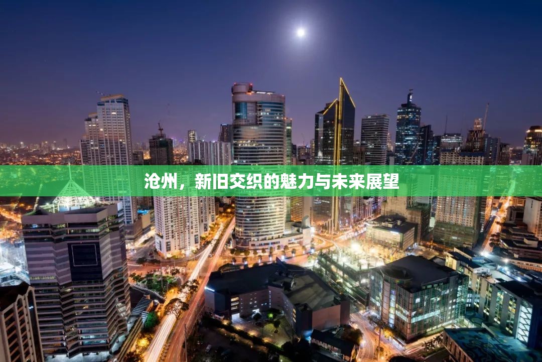 滄州，新舊交織的魅力與未來(lái)展望
