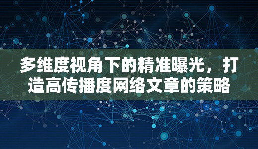 多維度視角下的精準(zhǔn)曝光，打造高傳播度網(wǎng)絡(luò)文章的策略揭秘