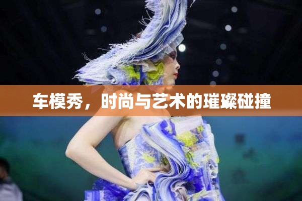 車模秀，時(shí)尚與藝術(shù)的璀璨碰撞