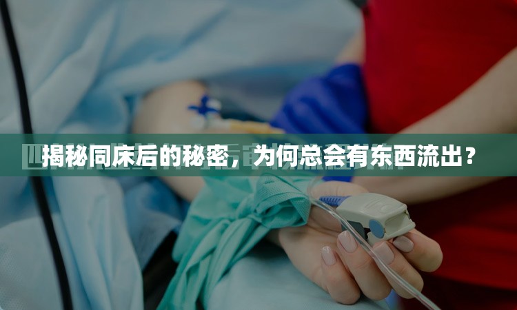 揭秘同床后的秘密，為何總會(huì)有東西流出？