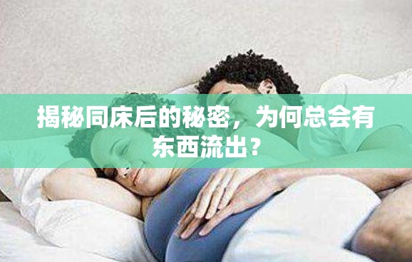 揭秘同床后的秘密，為何總會(huì)有東西流出？