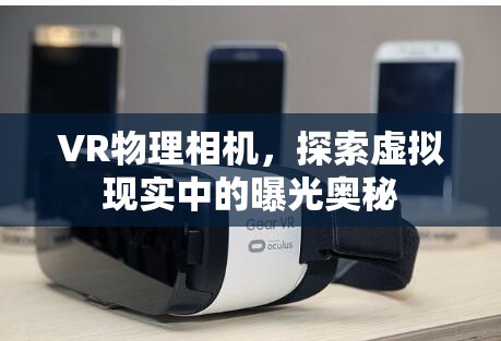 VR物理相機(jī)，探索虛擬現(xiàn)實(shí)中的曝光奧秘
