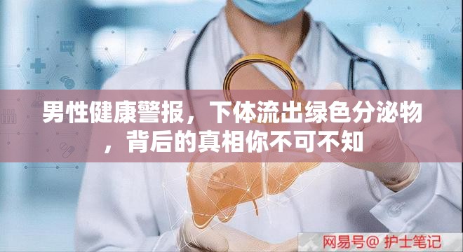 男性健康警報，下體流出綠色分泌物，背后的真相你不可不知