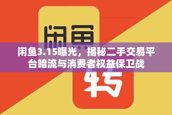 閑魚3.15曝光，揭秘二手交易平臺暗流與消費者權益保衛(wèi)戰(zhàn)
