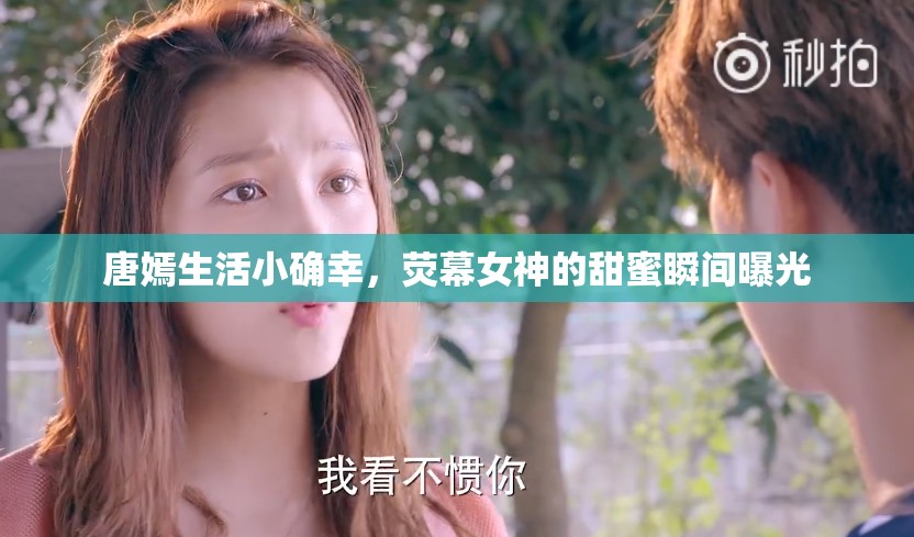 唐嫣生活小確幸，熒幕女神的甜蜜瞬間曝光