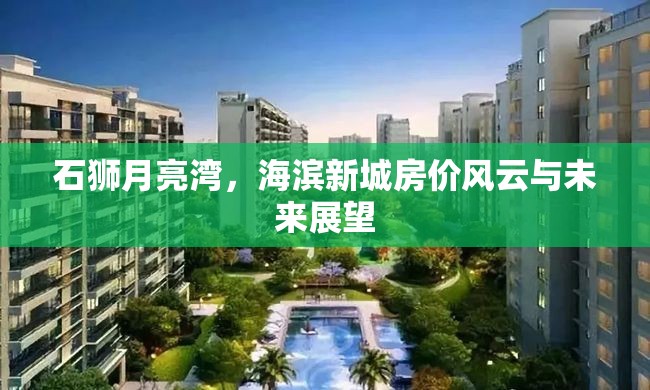 石獅月亮灣，海濱新城房?jī)r(jià)風(fēng)云與未來展望