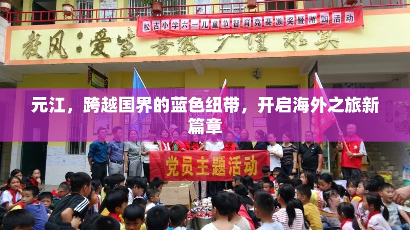 元江，跨越國界的藍色紐帶，開啟海外之旅新篇章