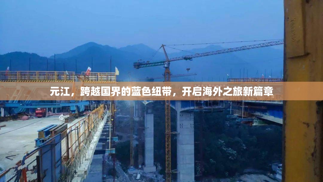 元江，跨越國界的藍色紐帶，開啟海外之旅新篇章