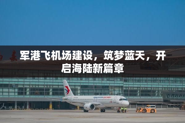 軍港飛機(jī)場建設(shè)，筑夢藍(lán)天，開啟海陸新篇章