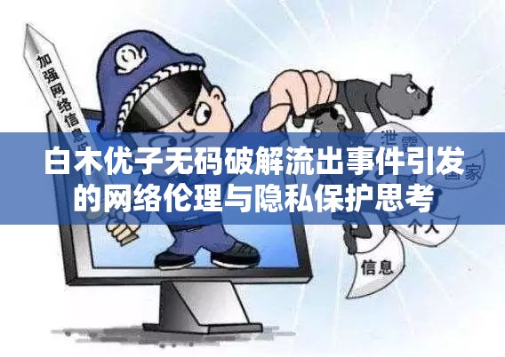 白木優(yōu)子無碼破解流出事件引發(fā)的網絡倫理與隱私保護思考