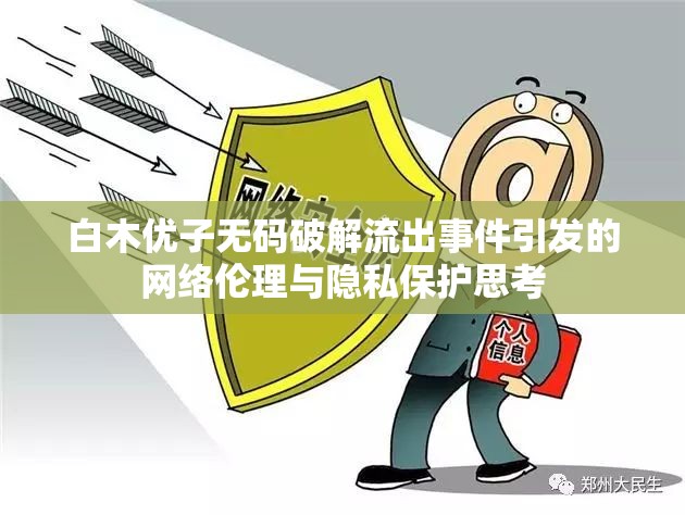白木優(yōu)子無碼破解流出事件引發(fā)的網絡倫理與隱私保護思考