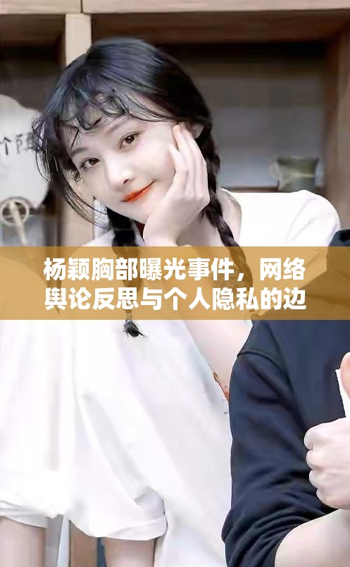 楊穎胸部曝光事件，網(wǎng)絡(luò)輿論反思與個(gè)人隱私的邊界探討