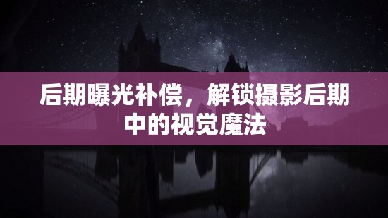 后期曝光補(bǔ)償，解鎖攝影后期中的視覺魔法