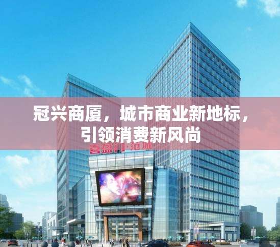 冠興商廈，城市商業(yè)新地標(biāo)，引領(lǐng)消費(fèi)新風(fēng)尚