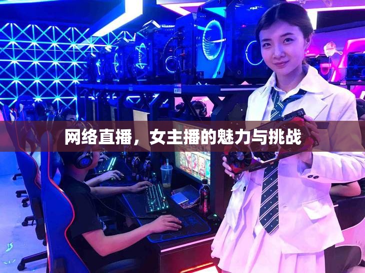 網(wǎng)絡(luò)直播，女主播的魅力與挑戰(zhàn)