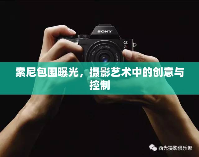 索尼包圍曝光，攝影藝術(shù)中的創(chuàng)意與控制